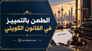 الطعن بالتمييز في القانون الكويتي: الشروط والإجراءات والأسباب