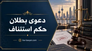 دعوى بطلان حكم استئناف في الكويت: متى يمكن بحث البطلان وما الإجراءات؟