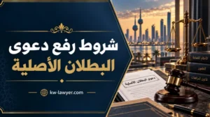 شروط رفع دعوى البطلان الأصلية في الكويت: الحالات والضوابط