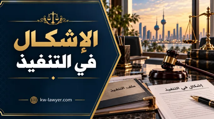الإشكال في التنفيذ في الكويت: متى يقبل ومتى يوقف التنفيذ؟