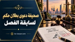 صحيفة دعوى بطلان حكم لسابقة الفصل في الكويت: متى تنطبق وكيف تُصاغ؟